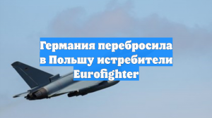 Германия перебросила истребители Eurofighter на польскую авиабазу Мальборк