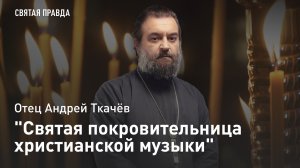"Святая покровительница христианской музыки": День Кикилии (Цецилии) Римской — отец Андрей Ткачёв