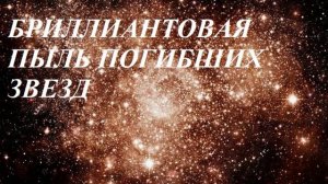 БРИЛЛИАНТОВУЮ ПЫЛЬ ПОГИБШИХ ЗВЕЗД