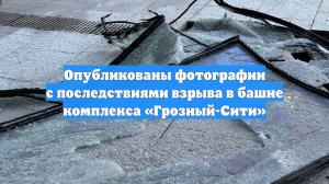 Опубликованы фотографии с последствиями взрыва в башне комплекса «Грозный-Сити»