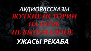 СТРАШНЫЕ РАССКАЗЫ НА НОЧЬ-УЖАСЫ РЕХАБА