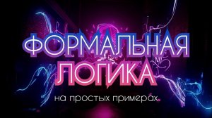 ФОРМАЛЬНАЯ ЛОГИКА. Кратко, на простых примерах