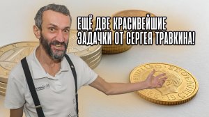ЕЩЁ ДВЕ КРАСИВЕЙШИЕ ЗАДАЧКИ ОТ СЕРГЕЯ ТРАВКИНА!