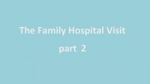Part 2. The Family Hospital Visit
