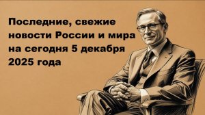 Самые последние, свежие, актуальные новости России и мира на сегодня 5 декабря 2025 года
