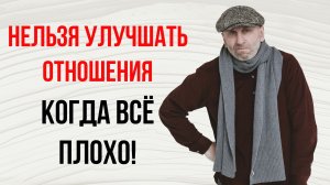 В-О. 74.1 Нельзя улучшать отношения, когда всё плохо!