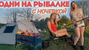 ДЕВОЧКИ ОДНИ НА РЫБАЛКЕ С НОЧЕВКОЙ готовим на костре, ловим рыбу с лодки и с берега.