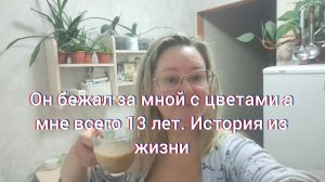 Он бежал за мной с цветами а мне всего 13 лет/ история и жизни