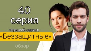 ТУРЕЦКИЙ СЕРИАЛ «БЕЗЗАЩИТНЫЕ» 40 СЕРИЯ обзор #беззащитные #турецкий сериал