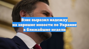 Вэнс выразил надежду на хорошие новости по Украине в ближайшие недели