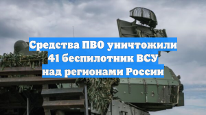 Средства ПВО уничтожили 41 беспилотник ВСУ над регионами России