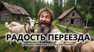 🔥РАДОСТЬ ПЕРЕЕЗДА I ПИЛОТ I FARTHEST FRONTIER 1.0. RELEASE