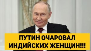 ПУТИН ОЧАРОВАЛ ИНДИЙСКИХ ЖЕНЩИН!!!