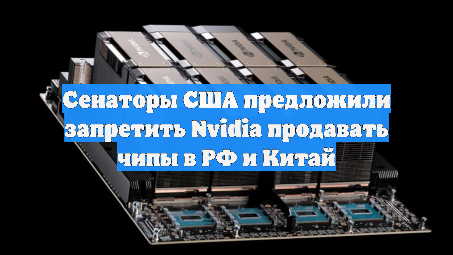 Сенаторы США предложили запретить Nvidia продавать чипы в РФ и Китай