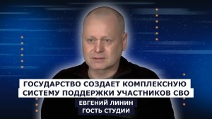 ГОСТЬ СТУДИИ: Евгений Линин, Государство создает комплексную систему поддержки участников СВО