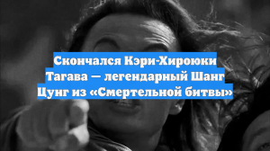 Звезда Голливуда и гражданин России Кэри-Хироюки Тагава умер на 76-м году жизни