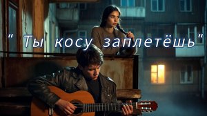 «Ты косу заплетёшь» ♥️♥️♥️