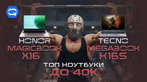 ТОП ноуты до 40к - TECNO Megabook K16S или Honor Magicbook X16?