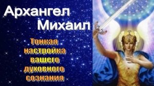 Архангел Михаил: Тонкая настройка вашего духовного сознания