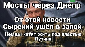 ОТ ЭТОЙ НОВОСТИ СЫРСКИЙ УШЁЛ В ЗАПОЙ! МОСТЫ ЧЕРЕЗ ДНЕПР НЕМЦЫ ХОТЯТ ЖИТЬ ПОД ВЛАСТЬЮ ПУТИНА