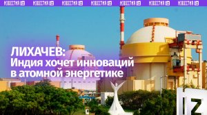 Индийская сторона заинтересована в инновациях в атомной энергетике — глава «Росатома» Лихачев