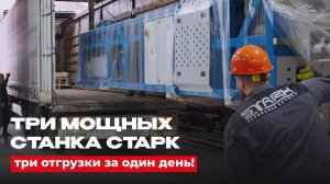 Три мощных станка СТАРК — три отгрузки за один день!