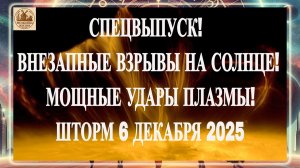 СПЕЦВЫПУСК! ВНЕЗАПНЫЕ ВЗРЫВЫ НА СОЛНЦЕ! МОЩНЫЕ УДАРЫ ПЛАЗМЫ! ШТОРМ 6 ДЕКАБРЯ 2025 ГОДА!!!