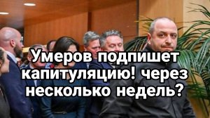 УМЕРОВ ПОДПИШЕТ КАПИТУЛЯЦИЮ ЧЕРЕЗ НЕСКОЛЬКО НЕДЕЛЬ?