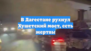 В Дагестане рухнул Хушетский мост, есть жертвы