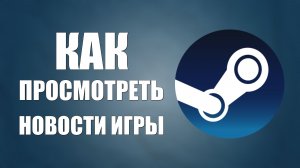Как просмотреть новости обновлений игры в Steam