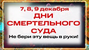 7, 8, 9 ДЕКАБРЯ. ТРОЙНОЙ СУД!!! Нельзя ругаться, жаловаться, одалживать: СЛОМАННАЯ судьба.