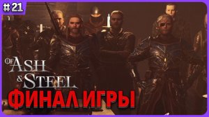 Финал игры. Of Ash and Steel стрим 21