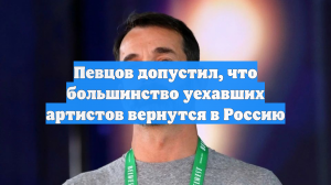 Певцов допустил, что большинство уехавших артистов вернутся в Россию