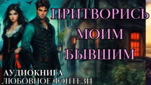 ЛЮБОВНОЕ ФЭНТЕЗИ: ПРИТВОРИСЬ МОИМ БЫВШИМ СЛУШАТЬ АУДИОКНИГА