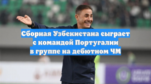 Сборная Узбекистана сыграет с командой Португалии в группе на дебютном ЧМ