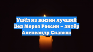 Ушёл из жизни лучший Дед Мороз России – актёр Александр Скавыш