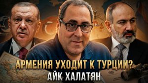 АРМЕНИЯ УХОДИТ К ТУРЦИИ? Халатян о предательстве Пашиняна и крахе суверенитета | Айк Халатян