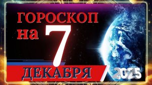 ГОРОСКОП НА 7 ДЕКАБРЯ 2025 ГОДА!!! ДЛЯ КАЖДОГО ЗНАКА ЗОДИАКА!