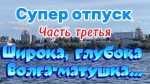 Супер отпуск с детьми. Часть третья Широка, глубока Волга-матушка...