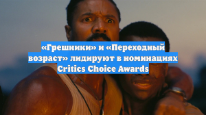 «Грешники» и «Переходный возраст» лидируют в номинациях Critics Choice Awards