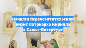 Начался первосвятительский визит патриарха Кирилла в Санкт-Петербург