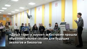 «Душа горит к науке»: в Костроме прошла образовательная сессия для будущих экологов и биологов
