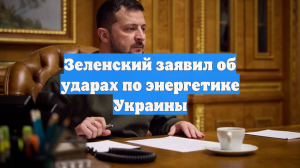 Зеленский заявил об ударах по энергетике Украины