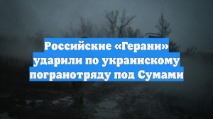 Российские «Герани» ударили по украинскому погранотряду под Сумами