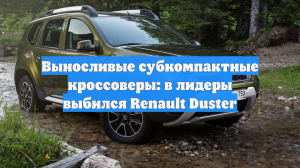 Выносливые субкомпактные кроссоверы: в лидеры выбился Renault Duster