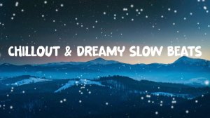 Chillout & Dreamy Slow Beats – Relaxing Snowy Music for Deep Calm & Cozy Winter Vibes
