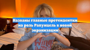 Названы главные претендентки на роль Рапунцель в новой экранизации