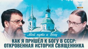 Как я пришёл к Богу в СССР: откровенная история священника. Мой путь к Богу