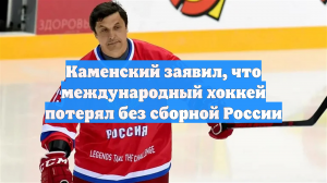 Каменский заявил, что международный хоккей потерял без сборной России