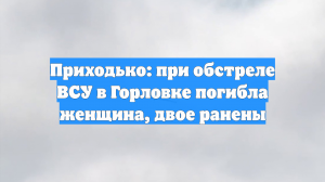 Приходько: при обстреле ВСУ в Горловке погибла женщина, двое ранены